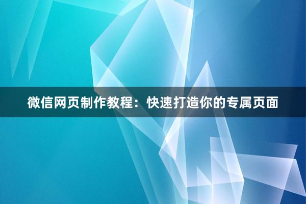微信网页制作教程：快速打造你的专属页面