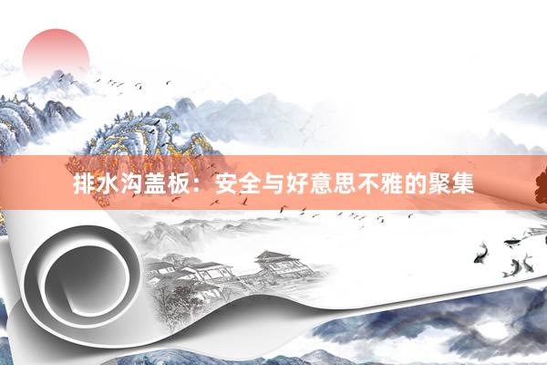 排水沟盖板：安全与好意思不雅的聚集