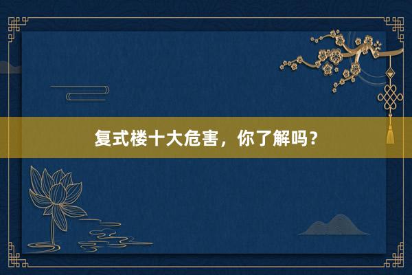 复式楼十大危害，你了解吗？