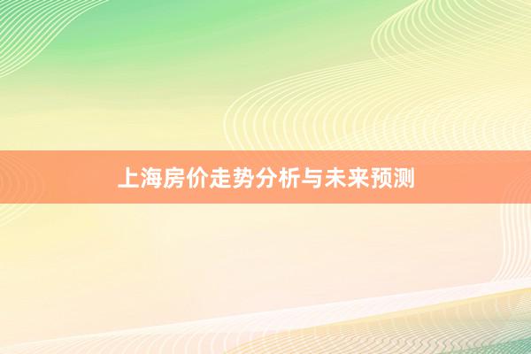 上海房价走势分析与未来预测
