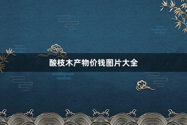 酸枝木产物价钱图片大全