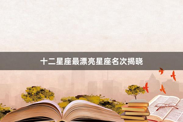 十二星座最漂亮星座名次揭晓