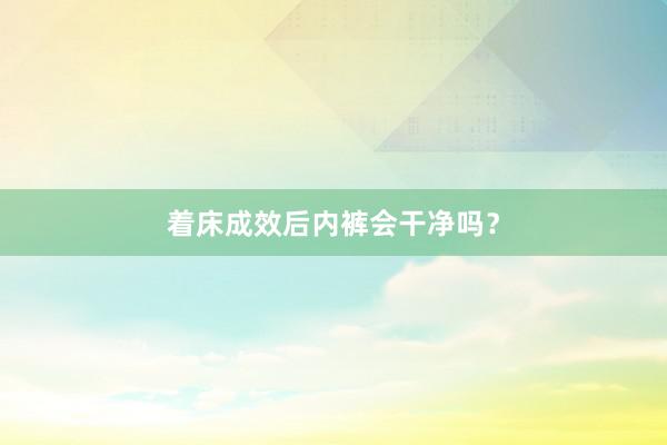 着床成效后内裤会干净吗？