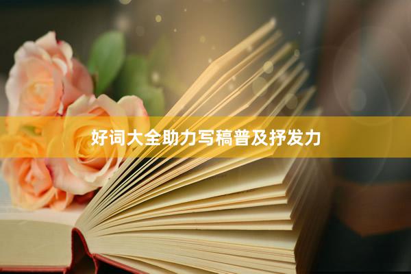 好词大全助力写稿普及抒发力