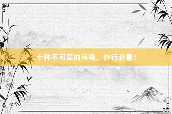 十种不可买的乌龟，外行必看！
