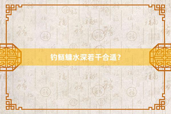 钓鲢鳙水深若干合适？