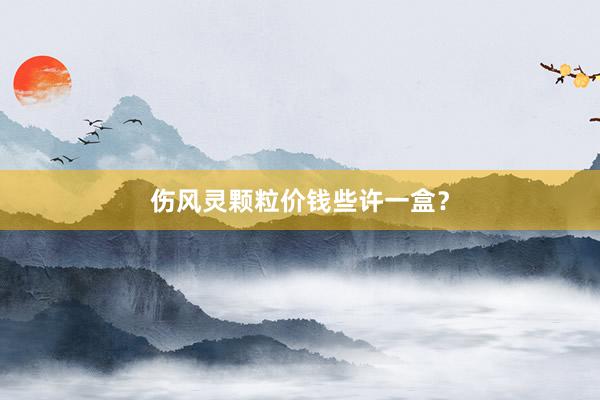 伤风灵颗粒价钱些许一盒？