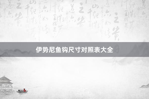 伊势尼鱼钩尺寸对照表大全