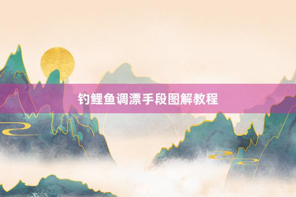 钓鲤鱼调漂手段图解教程