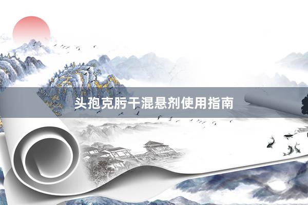 头孢克肟干混悬剂使用指南