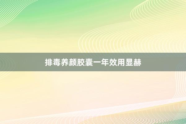 排毒养颜胶囊一年效用显赫