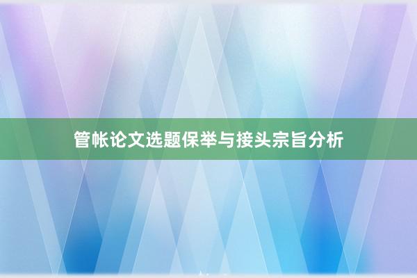 管帐论文选题保举与接头宗旨分析