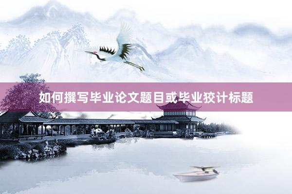 如何撰写毕业论文题目或毕业狡计标题
